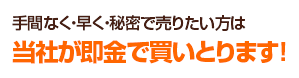 手間なく・早く・秘密で売りたい方は当社が即金で買いとります！